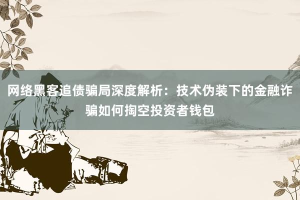 网络黑客追债骗局深度解析：技术伪装下的金融诈骗如何掏空投资者钱包