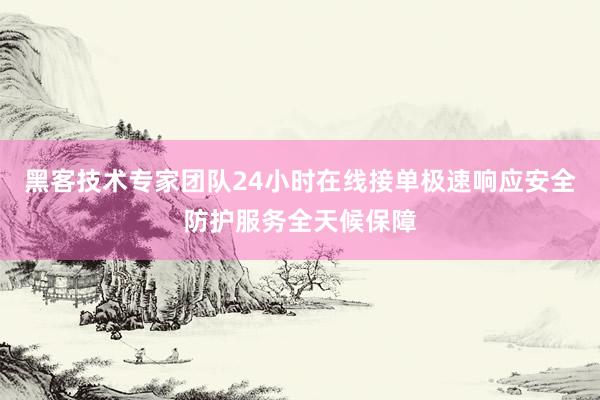 黑客技术专家团队24小时在线接单极速响应安全防护服务全天候保障