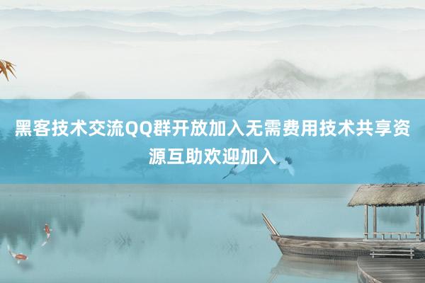 黑客技术交流QQ群开放加入无需费用技术共享资源互助欢迎加入