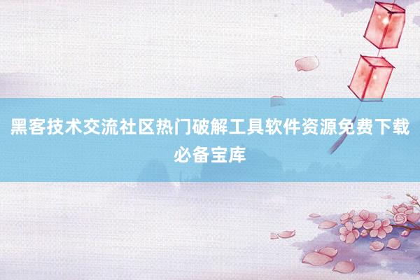黑客技术交流社区热门破解工具软件资源免费下载必备宝库