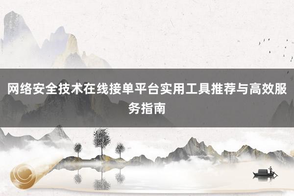 网络安全技术在线接单平台实用工具推荐与高效服务指南