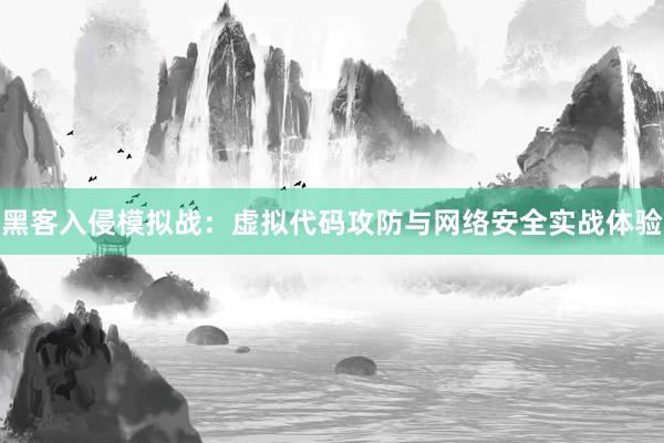 黑客入侵模拟战：虚拟代码攻防与网络安全实战体验