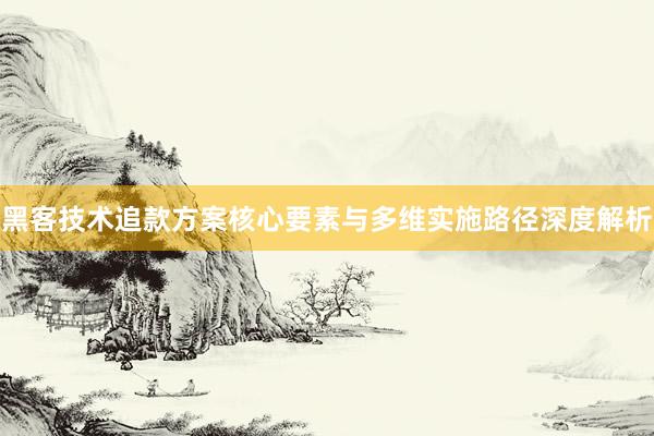 黑客技术追款方案核心要素与多维实施路径深度解析