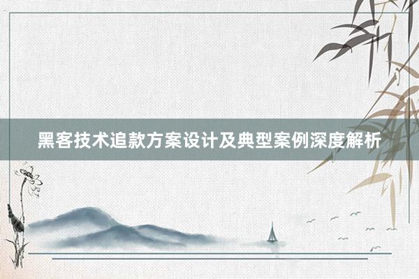 黑客技术追款方案设计及典型案例深度解析